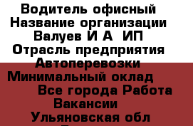 Водитель офисный › Название организации ­ Валуев И.А, ИП › Отрасль предприятия ­ Автоперевозки › Минимальный оклад ­ 32 000 - Все города Работа » Вакансии   . Ульяновская обл.,Барыш г.